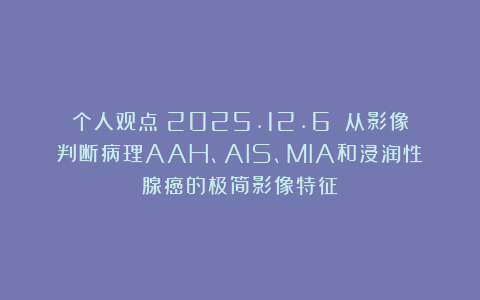 个人观点（2025.12.6）：从影像判断病理AAH、AIS、MIA和浸润性腺癌的极简影像特征