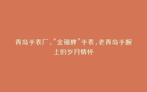 青岛手表厂，“金锚牌”手表，老青岛手腕上的岁月情怀！
