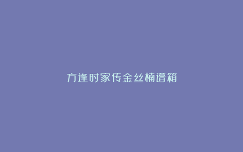 方逢时家传金丝楠谱箱