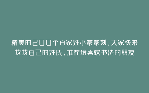 精美的200个百家姓小篆篆刻，大家快来找找自己的姓氏，推荐给喜欢书法的朋友
