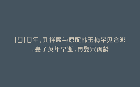 1910年，孔祥熙与原配韩玉梅罕见合影，妻子英年早逝，再娶宋霭龄