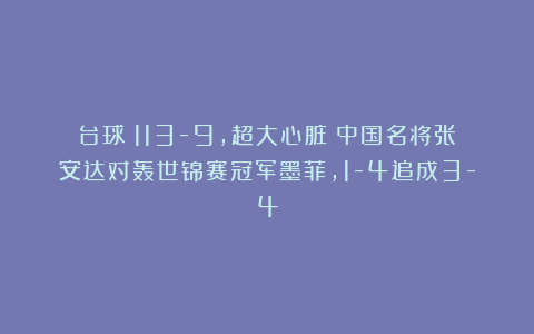 台球|113-9，超大心脏：中国名将张安达对轰世锦赛冠军墨菲，1-4追成3-4