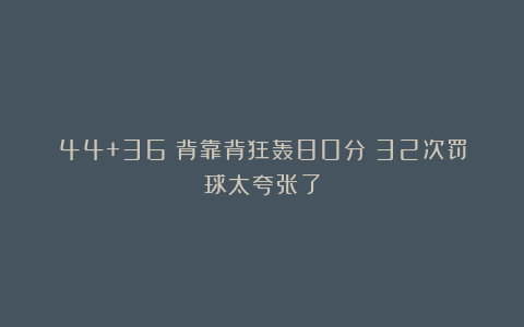 44+36！背靠背狂轰80分！32次罚球太夸张了