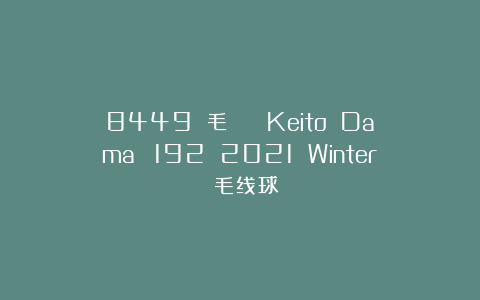 8449 毛糸だま Keito Dama №192 2021 Winter 毛线球
