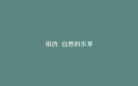 组诗||自然的乐章