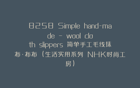 8258 Simple hand-made – wool cloth slippers 简单手工毛线抹布·布布 (生活实用系列 NHK时尚工房)