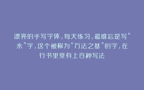 漂亮的手写字体，每天练习，最难忘是写“永”字，这个被称为“万法之基”的字，在行书里竟有上百种写法