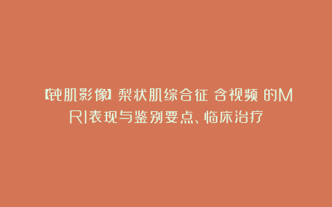 【骨肌影像】梨状肌综合征（含视频）的MRI表现与鉴别要点、临床治疗