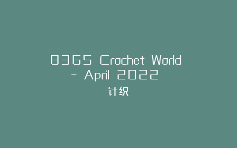 8365 Crochet World – April 2022 针织