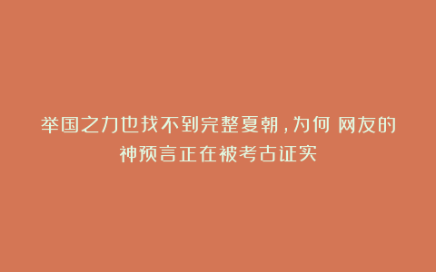 举国之力也找不到完整夏朝，为何？网友的神预言正在被考古证实