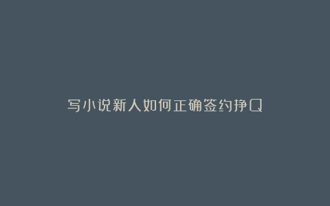 写小说新人如何正确签约挣Q