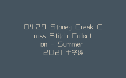 8429 Stoney Creek Cross Stitch Collection – Summer 2021 十字绣