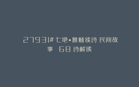 （27931#）七绝•雅贼续诗（民间故事）［〈68〉诗解读］