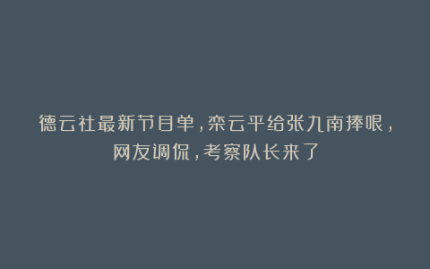 德云社最新节目单，栾云平给张九南捧哏，网友调侃，考察队长来了