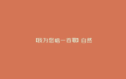 【我为您唱一首歌】自然