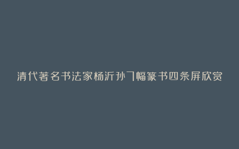 清代著名书法家杨沂孙7幅篆书四条屏欣赏