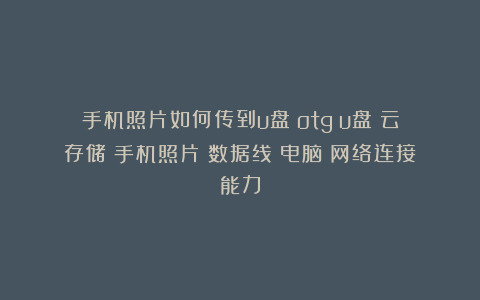 手机照片如何传到u盘|otg|u盘|云存储|手机照片|数据线|电脑|网络连接能力