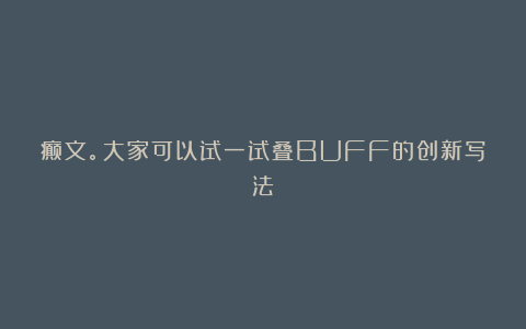 癫文。大家可以试一试叠BUFF的创新写法