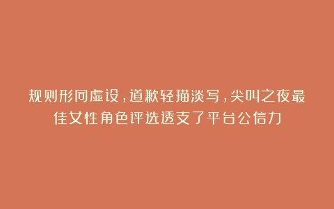 规则形同虚设，道歉轻描淡写，尖叫之夜最佳女性角色评选透支了平台公信力