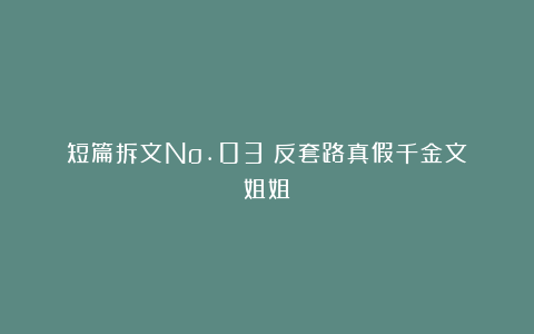 短篇拆文No.03|反套路真假千金文《姐姐》