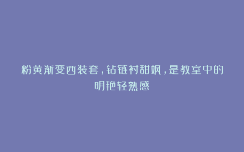 粉黄渐变西装套，钻链衬甜飒，是教室中的明艳轻熟感