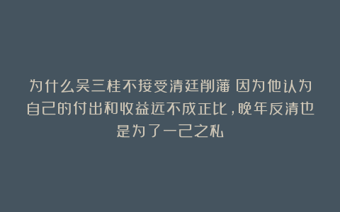 为什么吴三桂不接受清廷削藩？因为他认为自己的付出和收益远不成正比，晚年反清也是为了一己之私