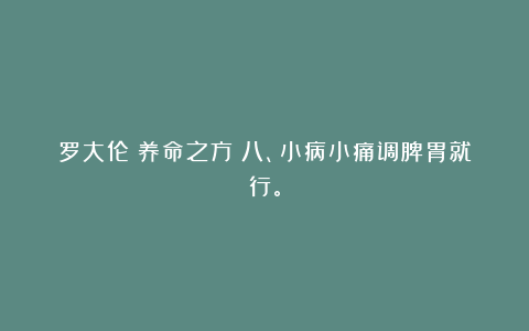 罗大伦《养命之方》八、小病小痛调脾胃就行。