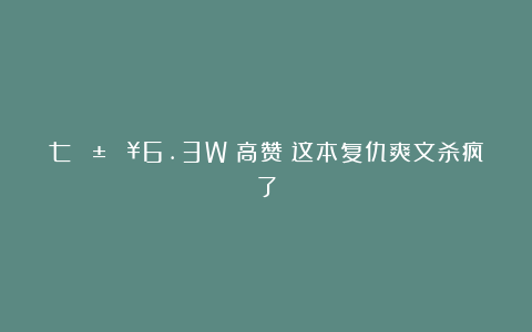 七🐱🔥6.3W➕高赞！这本复仇爽文杀疯了