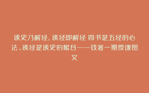 读史乃解经、读经即解经：四书是五经的心法，读经是读史的眼目——钱著一期授课图文