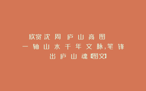 欣赏︱沈 周《 庐 山 高 图 》： 一 轴 山 水 千 年 文 脉，笔 锋 凿 出 庐 山 魂【图文】