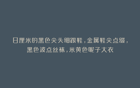 8厘米的黑色尖头细跟鞋，金属鞋尖点缀，黑色波点丝袜，米黄色呢子大衣