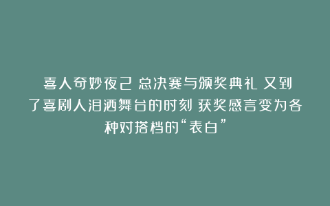 《喜人奇妙夜2》总决赛与颁奖典礼：又到了喜剧人泪洒舞台的时刻；获奖感言变为各种对搭档的“表白”