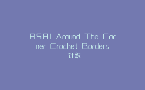 8581 Around The Corner Crochet Borders 针织