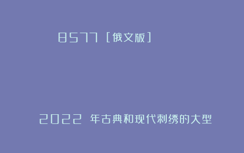 8577 [俄文版] БОЛЬШОЙ ИЛЛЮСТРИРОВАННЫЙ АТЛАС ШВОВ И СТЕЖКОВ ДЛЯ КЛАССИЧЕСКОЙ И СОВРЕМЕННОЙ ВЫШИВКИ 2022 年古典和现代刺绣的大型