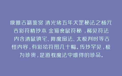 康雅古籍鉴赏：清光绪五年天罡秘法之杨元吉彩符精抄本《金猫食鼠符秘》，稀见符法！内含清鼠镇宅、降魔扇法、太极判时等古怪内容，有彩绘符图几十幅。传抄罕见，极为珍贵，是道教魔法中难得的珍品。