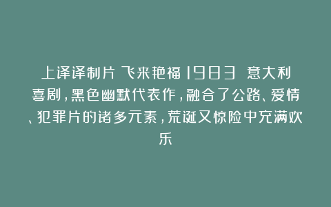 上译译制片《飞来艳福》1983 意大利喜剧，黑色幽默代表作，融合了公路、爱情、犯罪片的诸多元素，荒诞又惊险中充满欢乐