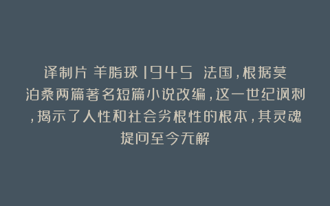 译制片《羊脂球》1945 法国，根据莫泊桑两篇著名短篇小说改编，这一世纪讽刺，揭示了人性和社会劣根性的根本，其灵魂提问至今无解