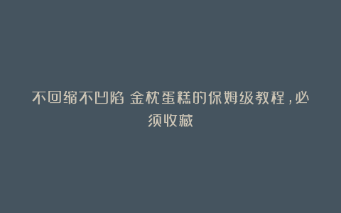 不回缩不凹陷丨金枕蛋糕的保姆级教程，必须收藏！