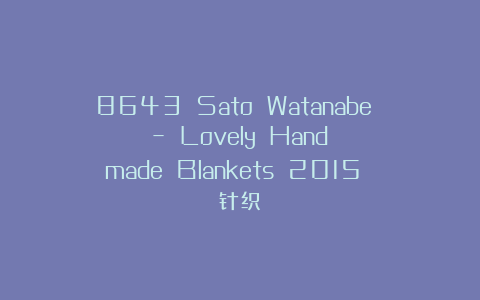 8643 Sato Watanabe – Lovely Handmade Blankets 2015 针织