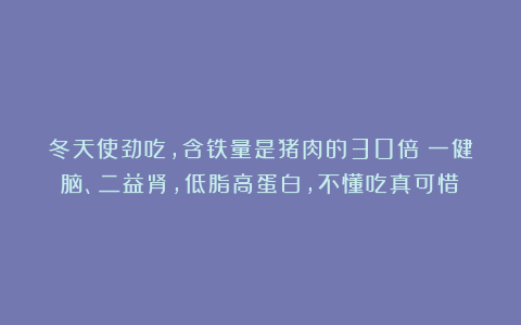 冬天使劲吃，含铁量是猪肉的30倍！一健脑、二益肾，低脂高蛋白，不懂吃真可惜！