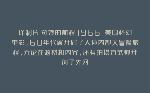 译制片《奇妙的航程》1966 美国科幻电影，60年代就开启了人体内部大冒险旅程，无论在题材和内容，还有拍摄方式都开创了先河