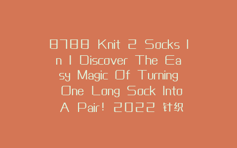 8788 Knit 2 Socks In 1 Discover The Easy Magic Of Turning One Long Sock Into A Pair! 2022 针织