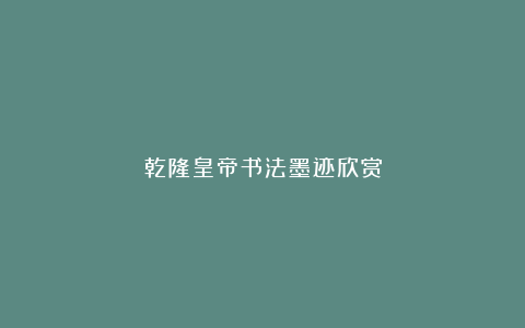 乾隆皇帝书法墨迹欣赏