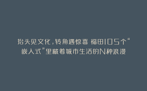抬头见文化，转角遇惊喜！福田105个“嵌入式”里藏着城市生活的N种浪漫