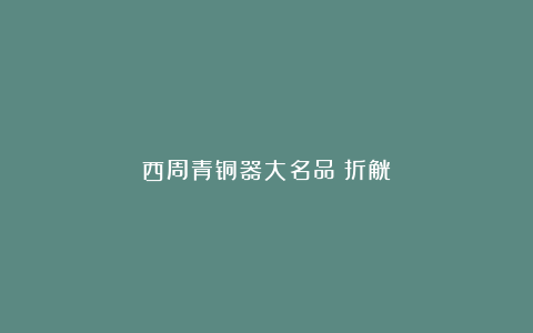西周青铜器大名品：折觥