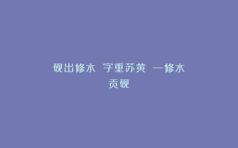 砚出修水 字重苏黄 —修水贡砚