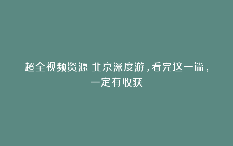 超全视频资源！北京深度游，看完这一篇，一定有收获