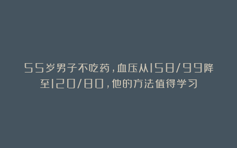 55岁男子不吃药，血压从158/99降至120/80，他的方法值得学习