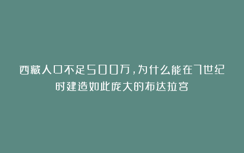 西藏人口不足500万，为什么能在7世纪时建造如此庞大的布达拉宫？
