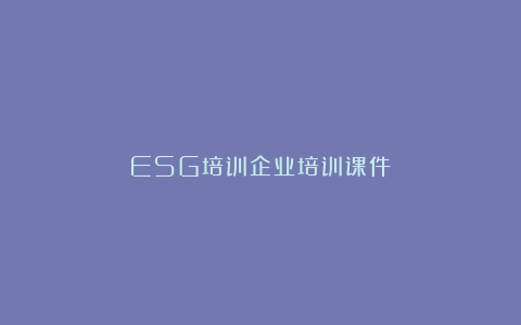 ESG培训企业培训课件